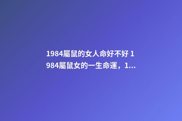 1984屬鼠的女人命好不好 1984屬鼠女的一生命運，1984年屬鼠女的命運如何-第1張-觀點-玄機派